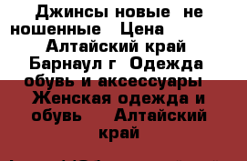 Джинсы новые, не ношенные › Цена ­ 1 200 - Алтайский край, Барнаул г. Одежда, обувь и аксессуары » Женская одежда и обувь   . Алтайский край